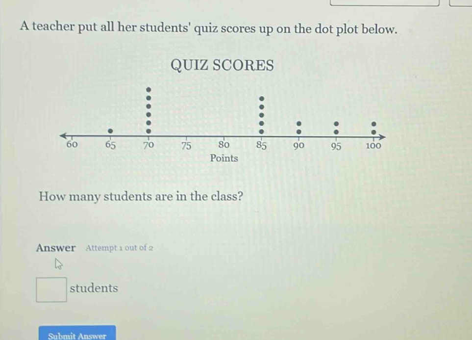 a teacher put all her students quiz scores up on the dot plot below. quiz scores how many students are in the class? answer attempt 1 out of 2 students