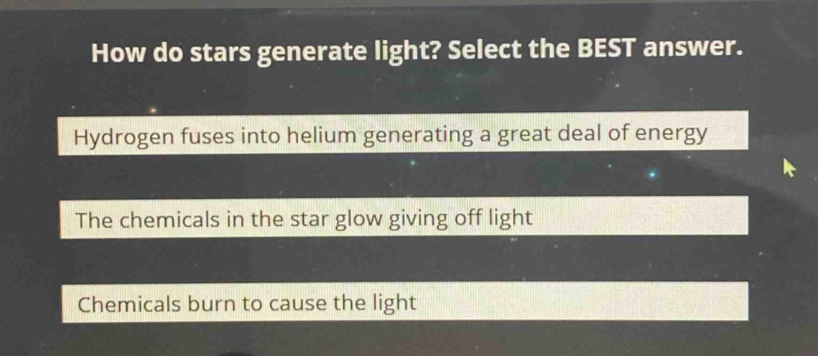how do stars generate light? select the best answer. hydrogen fuses into helium generating a great deal of energy the chemicals in the star glow giving off light chemicals burn to cause the light
