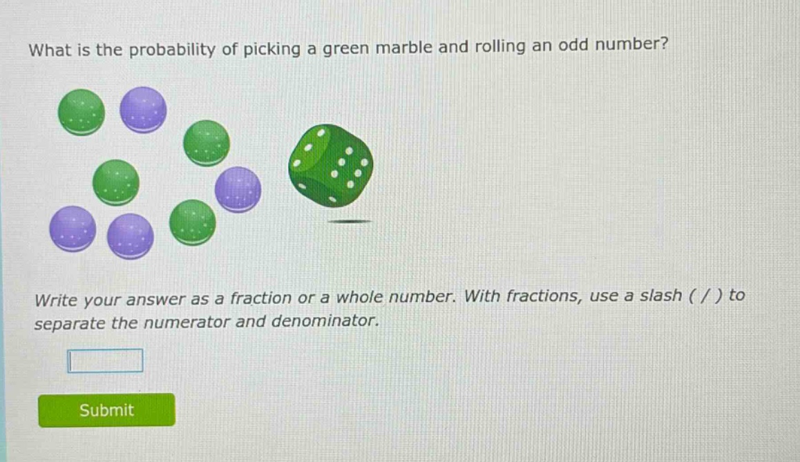 what is the probability of picking a green marble and rolling an odd number? write your answer as a fraction or a whole number. with fractions, use a slash ( / ) to separate the numerator and denominator.