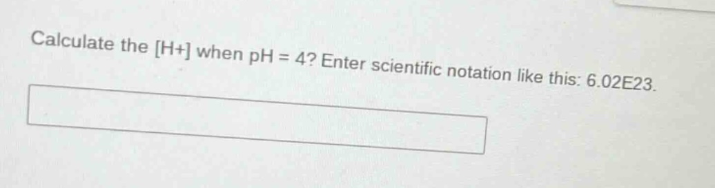 calculate the h+ when ph = 4? enter scientific notation like this: 6.02e23.