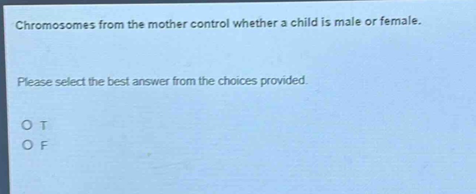 chromosomes from the mother control whether a child is male or female. please select the best answer from the choices provided. o t o f
