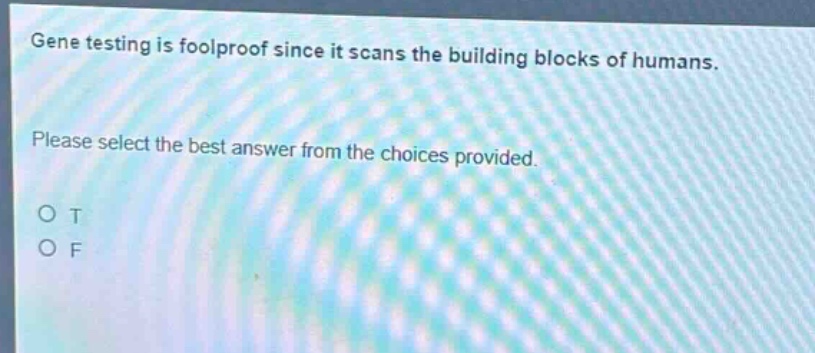 gene testing is foolproof since it scans the building blocks of humans. please select the best answer from the choices provided. o t o f