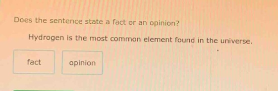 does the sentence state a fact or an opinion? hydrogen is the most common element found in the universe. fact opinion