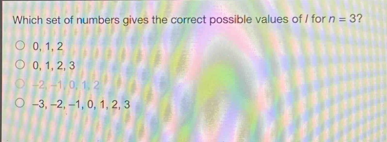 which set of numbers gives the correct possible values of l for n = 3? 0, 1, 2 0, 1, 2, 3 -2, -1, 0, 1, 2 -3, -2, -1, 0, 1, 2, 3