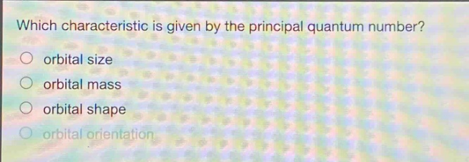 which characteristic is given by the principal quantum number?\norbital size\norbital mass\norbital shape\norbital orientation