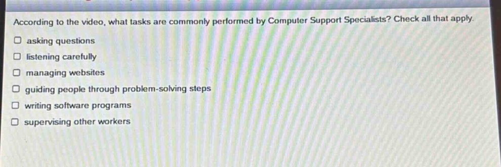 according to the video, what tasks are commonly performed by computer support specialists? check all that apply. asking questions listening carefully managing websites guiding people through problem - solving steps writing software programs supervising other workers