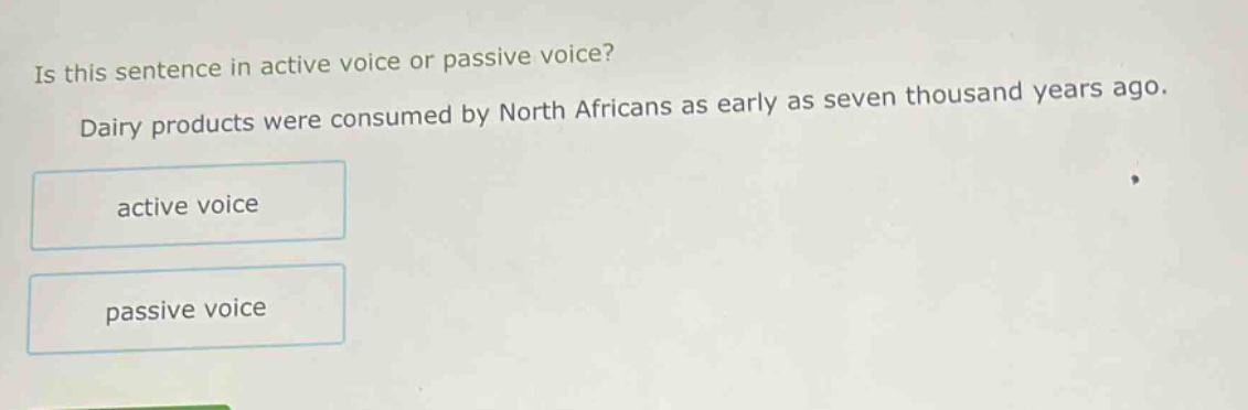 is this sentence in active voice or passive voice? dairy products were consumed by north africans as early as seven thousand years ago. active voice passive voice