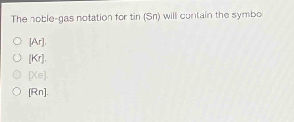 the noble - gas notation for tin (sn) will contain the symbol\nar.\nkr.\nxe.\nrn.