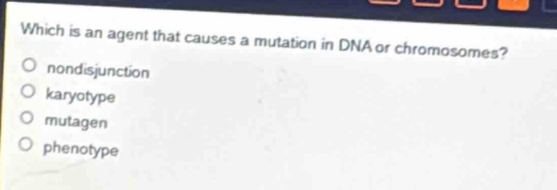 which is an agent that causes a mutation in dna or chromosomes?\no nondisjunction\no karyotype\no mutagen\no phenotype