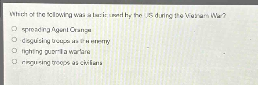 which of the following was a tactic used by the us during the vietnam war?\nspreading agent orange\ndisguising troops as the enemy\nfighting guerrilla warfare\ndisguising troops as civilians