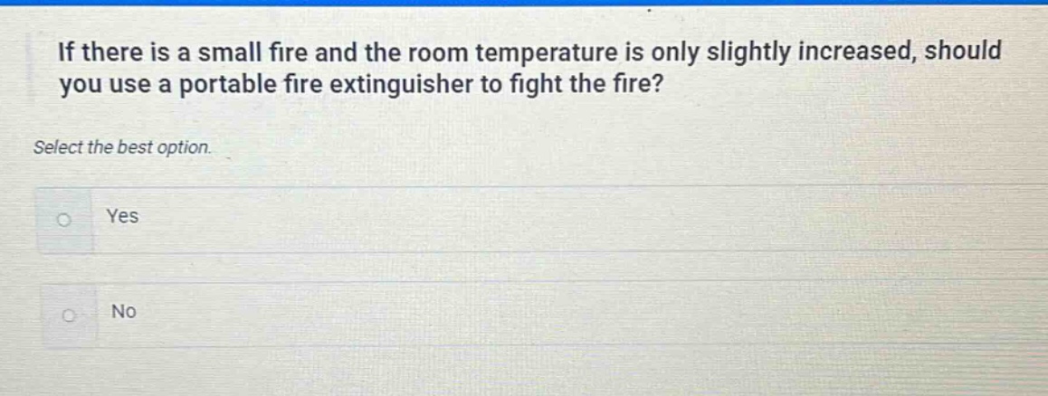 if there is a small fire and the room temperature is only slightly increased, should you use a portable fire extinguisher to fight the fire? select the best option. yes no