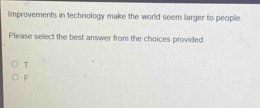 improvements in technology make the world seem larger to people. please select the best answer from the choices provided. o t o f