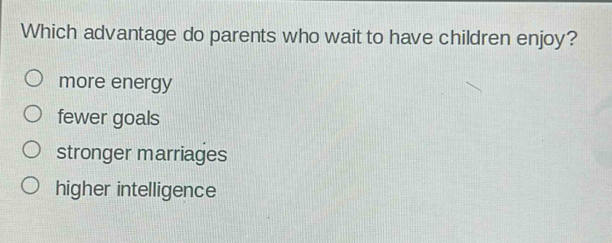 which advantage do parents who wait to have children enjoy?\nmore energy\nfewer goals\nstronger marriages\nhigher intelligence
