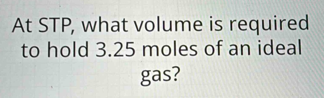 at stp, what volume is required to hold 3.25 moles of an ideal gas?