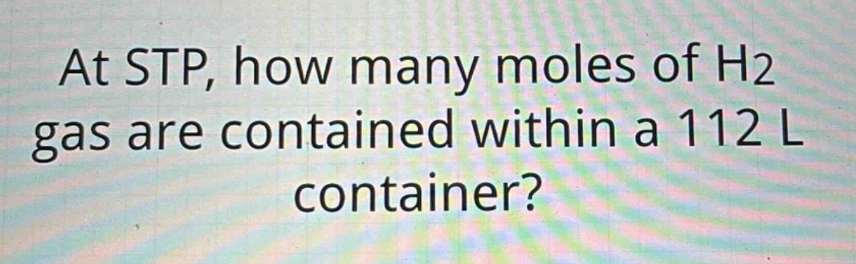 at stp, how many moles of h2 gas are contained within a 112 l container?