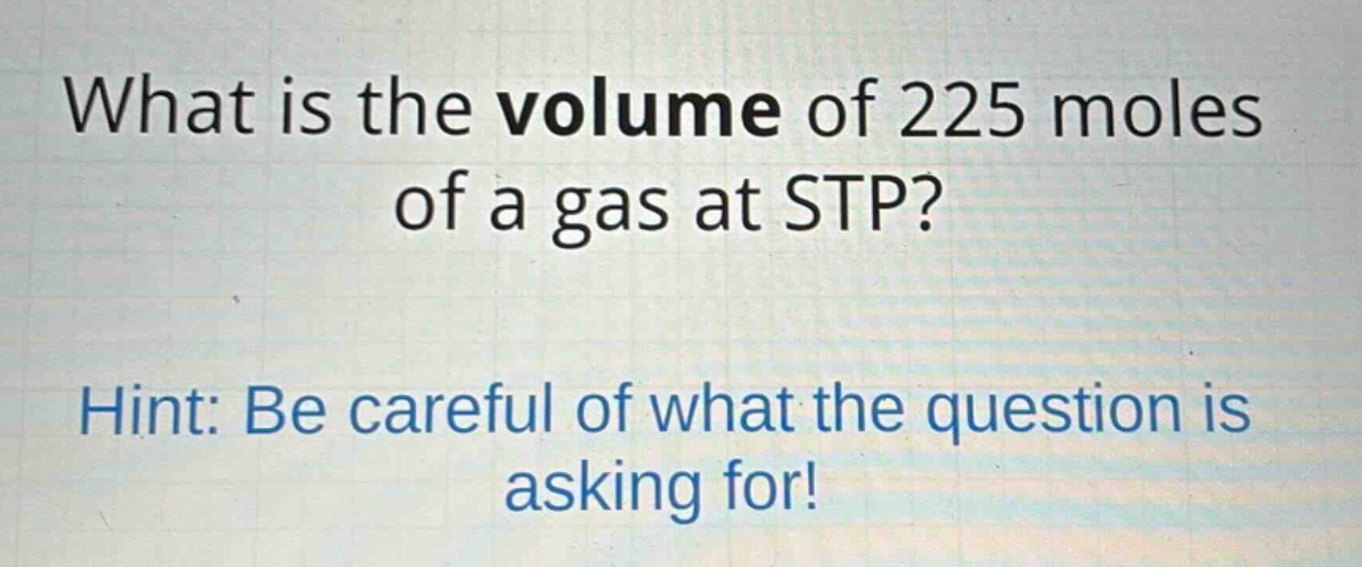 what is the volume of 225 moles of a gas at stp? hint: be careful of what the question is asking for!