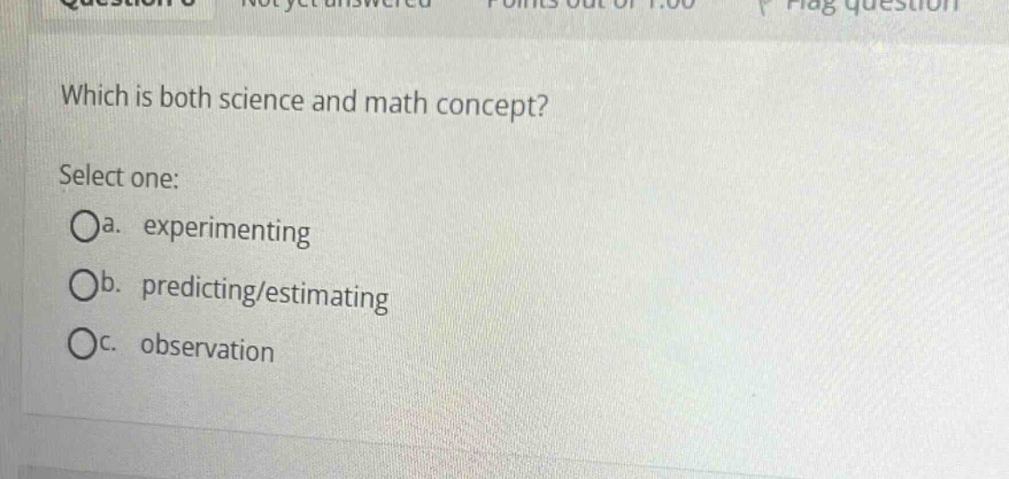 which is both science and math concept? select one: oa. experimenting ob. predicting/estimating oc. observation