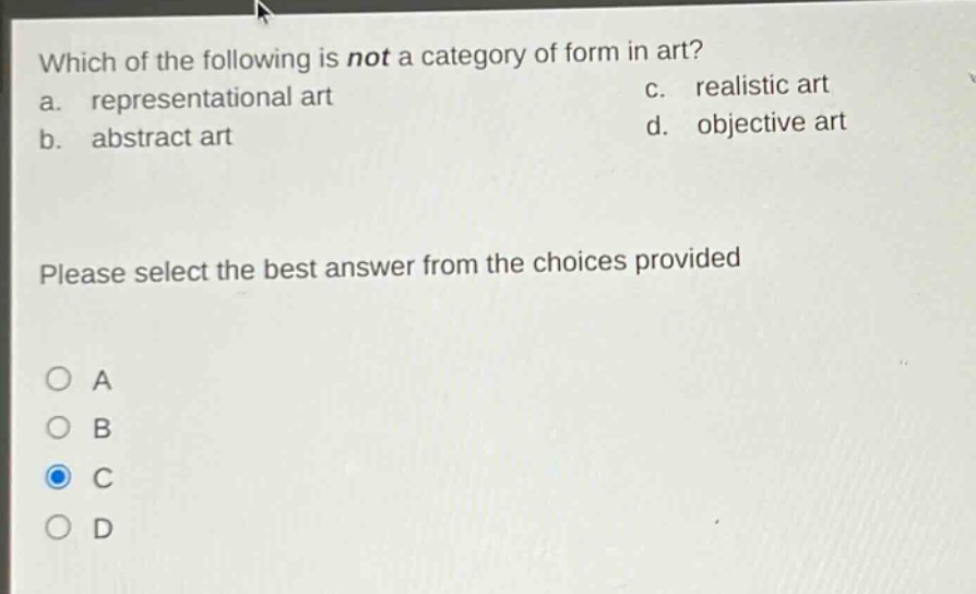 which of the following is not a category of form in art? a. representational art b. abstract art c. realistic art d. objective art please select the best answer from the choices provided