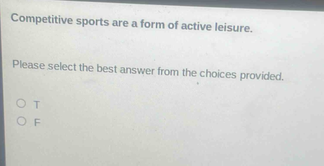 competitive sports are a form of active leisure. please select the best answer from the choices provided. o t o f