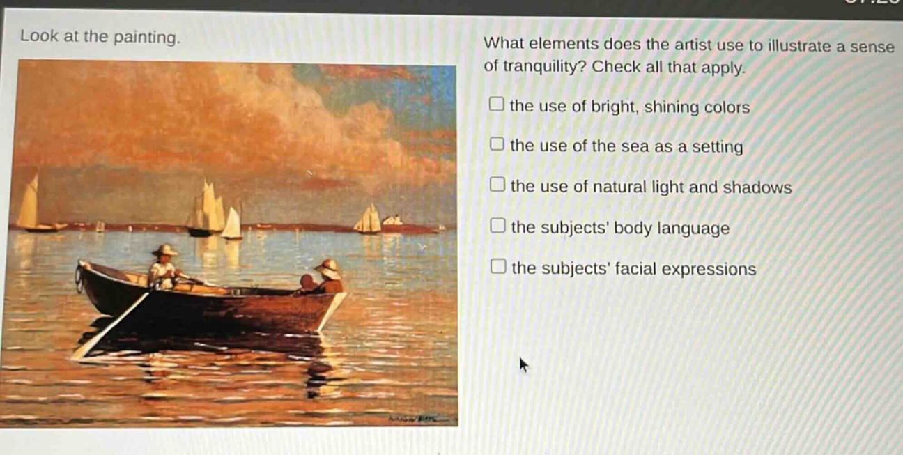 look at the painting. what elements does the artist use to illustrate a sense of tranquility? check all that apply. the use of bright, shining colors the use of the sea as a setting the use of natural light and shadows the subjects body language the subjects facial expressions