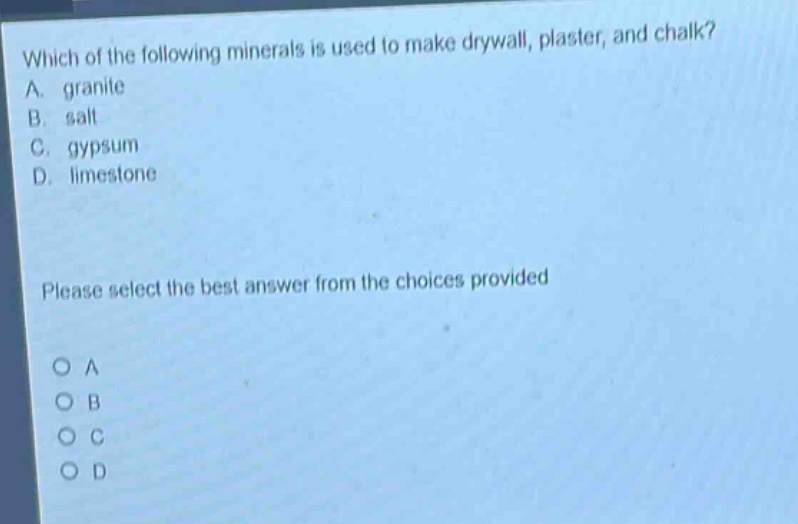 which of the following minerals is used to make drywall, plaster, and chalk? a. granite b. salt c. gypsum d. limestone please select the best answer from the choices provided