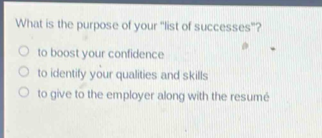 what is the purpose of your \list of successes\?\no to boost your confidence\no to identify your qualities and skills\no to give to the employer along with the resume