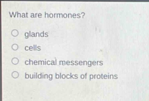 what are hormones?\no glands\no cells\no chemical messengers\no building blocks of proteins