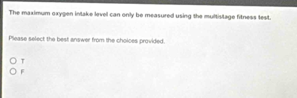 the maximum oxygen intake level can only be measured using the multistage fitness test. please select the best answer from the choices provided. o t o f