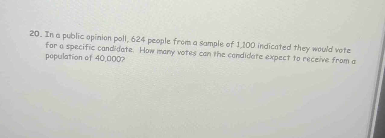 20. in a public opinion poll, 624 people from a sample of 1,100 indicated they would vote for a specific candidate. how many votes can the candidate expect to receive from a population of 40,000?