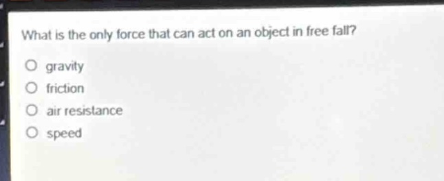 what is the only force that can act on an object in free fall?\no gravity\no friction\no air resistance\no speed