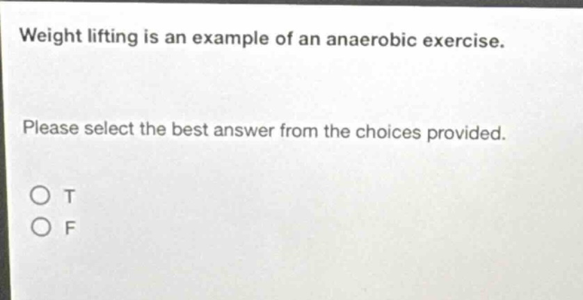 weight lifting is an example of an anaerobic exercise. please select the best answer from the choices provided. o t o f