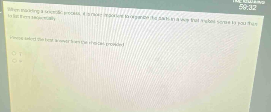 when modeling a scientific process, it is more important to organize the parts in a way that makes sense to you than to list them sequentially. please select the best answer from the choices provided. o t o f