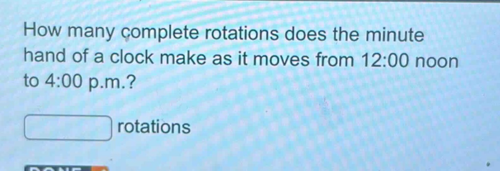 how many complete rotations does the minute hand of a clock make as it moves from 12:00 noon to 4:00 p.m.? rotations