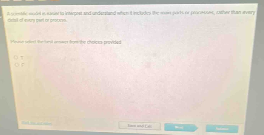 a scientific model is easier to interpret and understand when it includes the main parts or processes, rather than every detail of every part or process. please select the best answer from the choices provided. o t o f