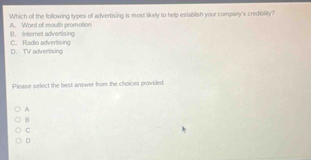 which of the following types of advertising is most likely to help establish your companys credibility? a. word of mouth promotion b. internet advertising c. radio advertising d. tv advertising please select the best answer from the choices provided o a o b o c o d