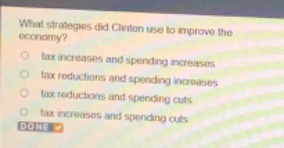 what strategies did clinton use to improve the economy?\n○ tax increases and spending increases\n○ tax reductions and spending increases\n○ tax reductions and spending cuts\n○ tax increases and spending cuts\ndone
