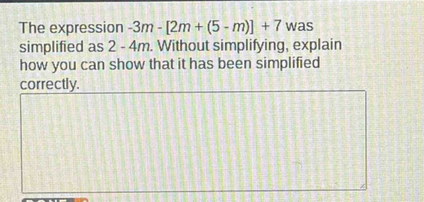the expression -3m - 2m + (5 - m) + 7 was simplified as 2 - 4m. without simplifying, explain how you can show that it has been simplified correctly.