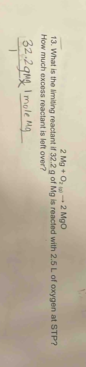 13. what is the limiting reactant if 32.2 g of mg is reacted with 2.5 l of oxygen at stp? how much excess reactant is left over? 2 mg + o₂(g) → 2 mgo