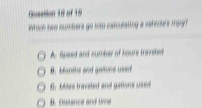question 10 of 10 which two numbers go into calculating a vehicles mpg? a. speed and number of hours traveled b. months and gallons used c. miles traveled and gallons used d. distance and time