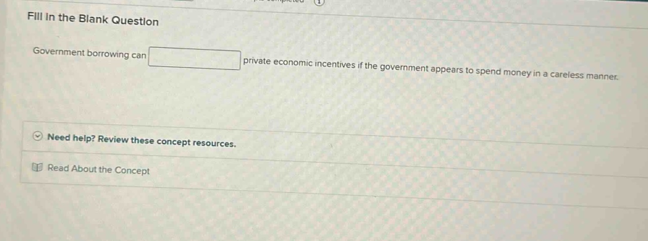 fill in the blank question government borrowing can private economic incentives if the government appears to spend money in a careless manner. need help? review these concept resources. read about the concept