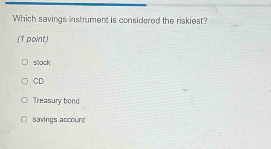 which savings instrument is considered the riskiest? (1 point) stock cd treasury bond savings account