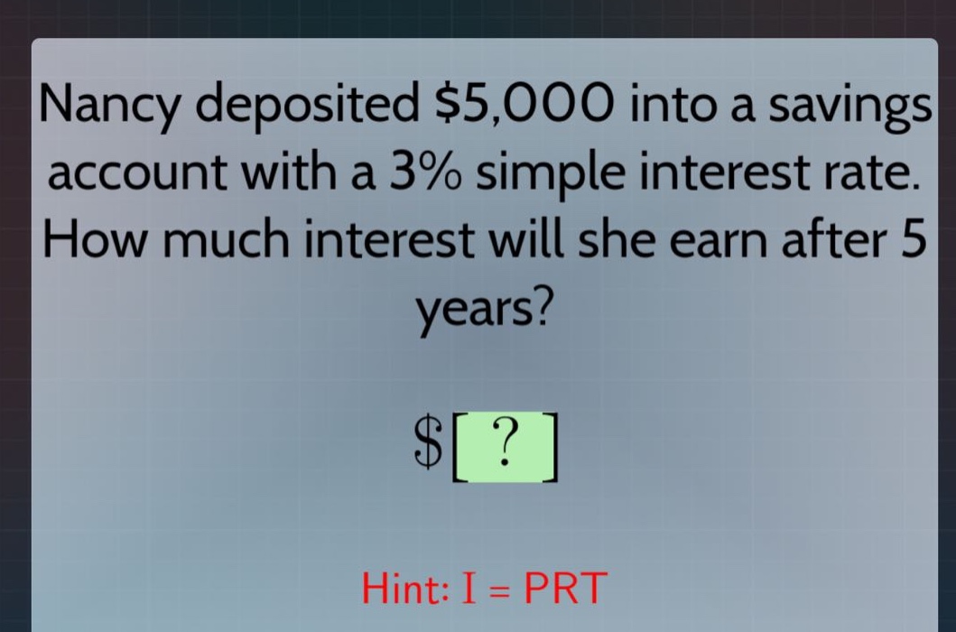 nancy deposited $5,000 into a savings account with a 3% simple interest rate. how much interest will she earn after 5 years? hint: i = prt