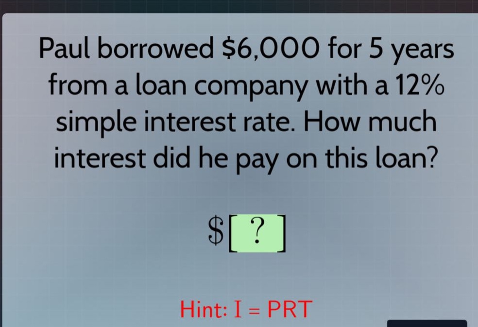 paul borrowed $6,000 for 5 years from a loan company with a 12% simple interest rate. how much interest did he pay on this loan? hint: i = prt