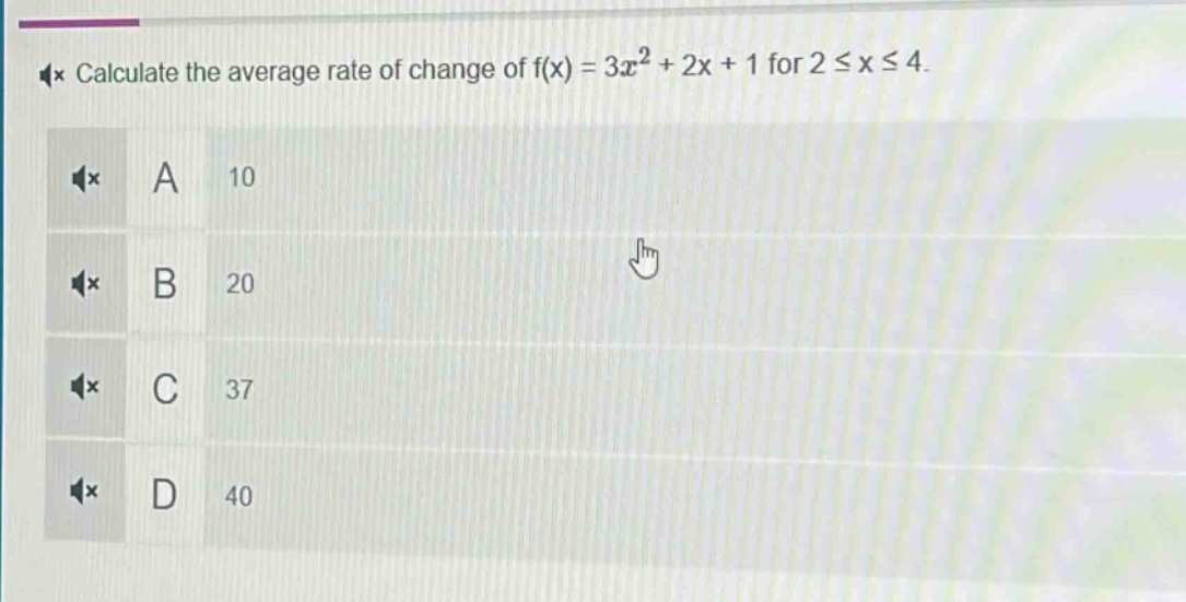 calculate the average rate of change of f(x) = 3x² + 2x + 1 for 2 ≤ x ≤ 4.\na 10\nb 20\nc 37\nd 40