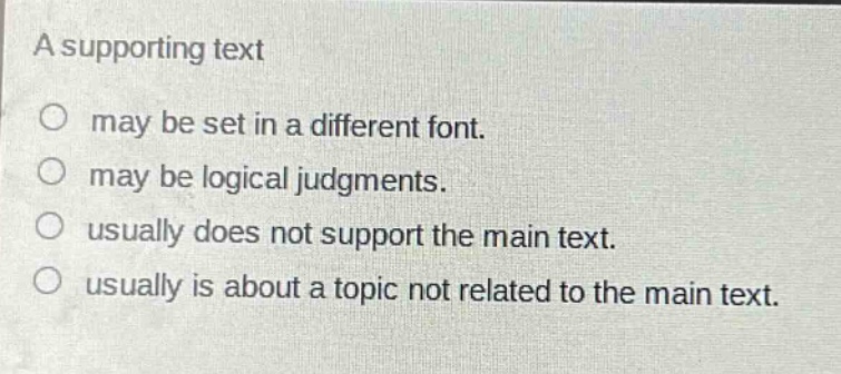 a supporting text\n○ may be set in a different font.\n○ may be logical judgments.\n○ usually does not support the main text.\n○ usually is about a topic not related to the main text.