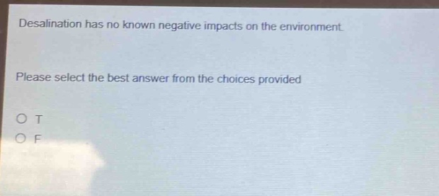 desalination has no known negative impacts on the environment. please select the best answer from the choices provided\no t\no f