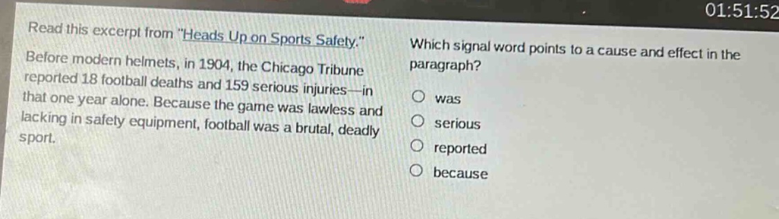 read this excerpt from \heads up on sports safety.\ before modern helmets, in 1904, the chicago tribune reported 18 football deaths and 159 serious injuries—in that one year alone. because the game was lawless and lacking in safety equipment, football was a brutal, deadly sport. which signal word points to a cause and effect in the paragraph? was serious reported because
