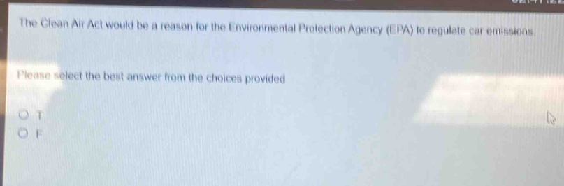 the clean air act would be a reason for the environmental protection agency (epa) to regulate car emissions. please select the best answer from the choices provided. o t o f