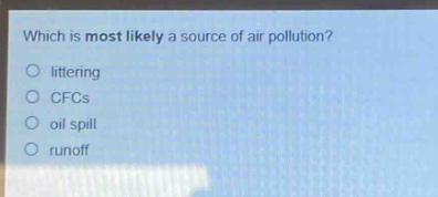 which is most likely a source of air pollution?\no littering\no cfcs\no oil spill\no runoff