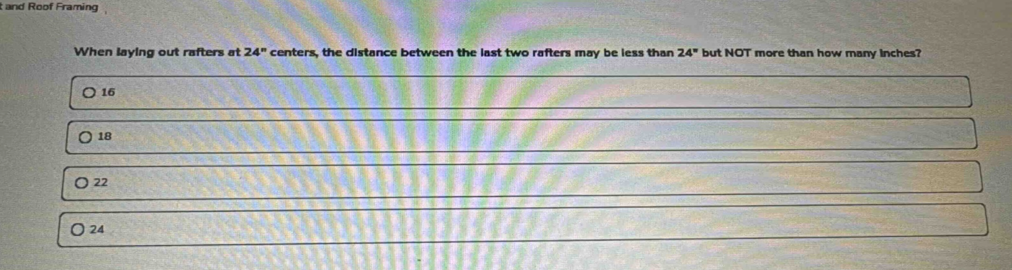 when laying out rafters at 24\ centers, the distance between the last two rafters may be less than 24\ but not more than how many inches?\no 16\no 18\no 22\no 24
